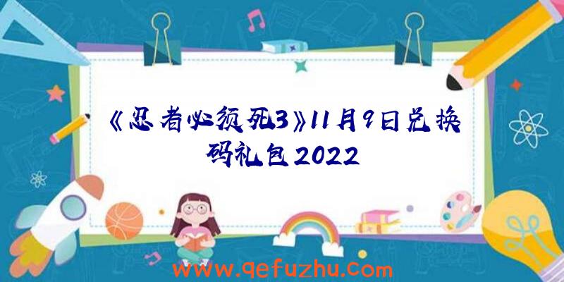 《忍者必须死3》11月9日兑换码礼包2022