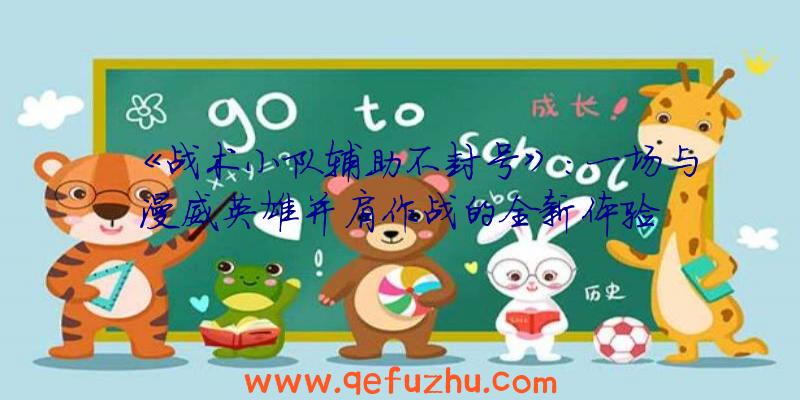 《战术小队辅助不封号》：一场与漫威英雄并肩作战的全新体验