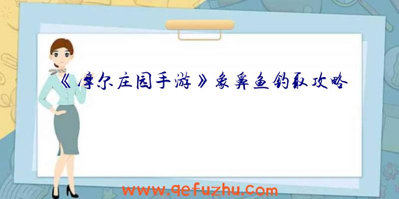 《摩尔庄园手游》象鼻鱼钓取攻略