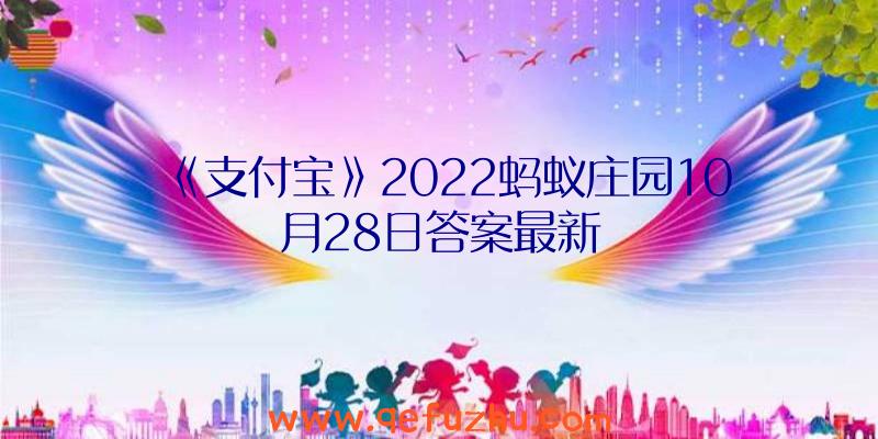 《支付宝》2022蚂蚁庄园10月28日答案最新