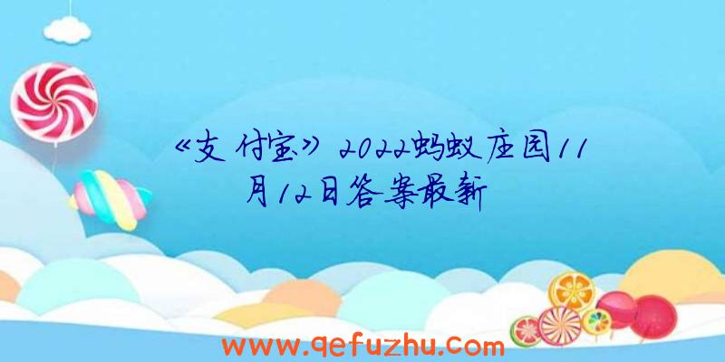 《支付宝》2022蚂蚁庄园11月12日答案最新