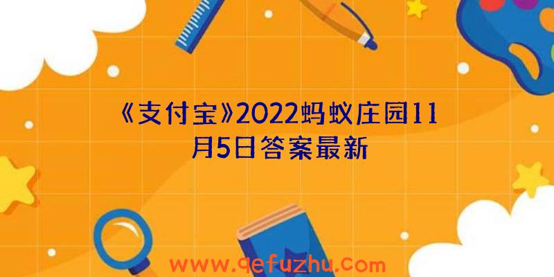 《支付宝》2022蚂蚁庄园11月5日答案最新