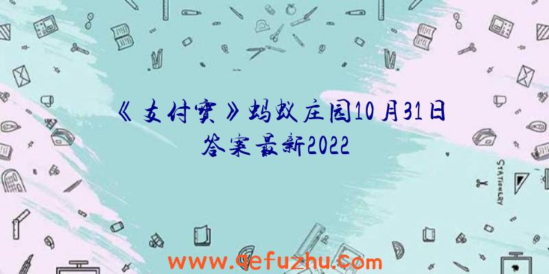 《支付宝》蚂蚁庄园10月31日答案最新2022