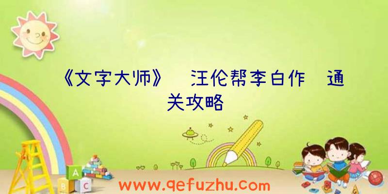 《文字大师》赠汪伦帮李白作诗通关攻略