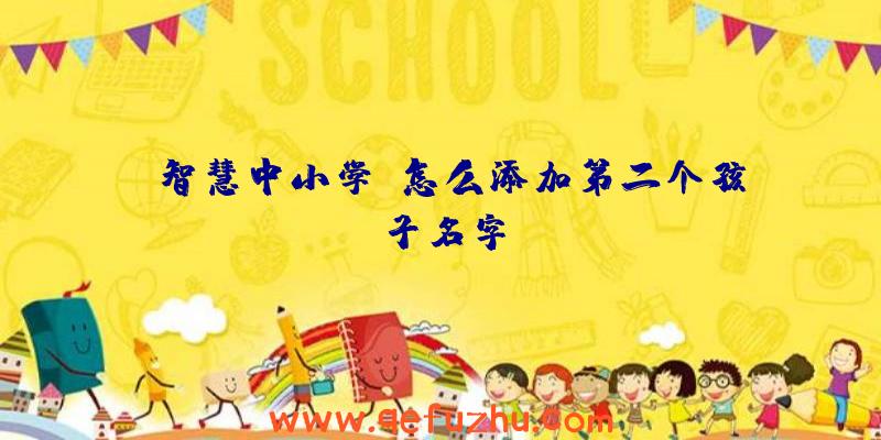 《智慧中小学》怎么添加第二个孩子名字
