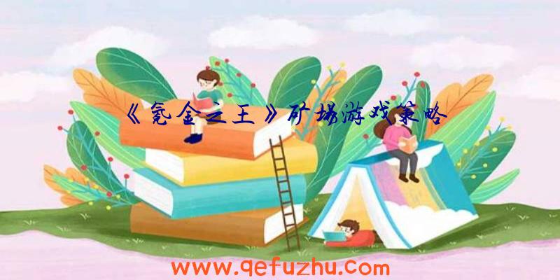 《氪金之王》矿场游戏策略