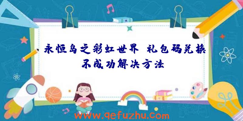 《永恒岛之彩虹世界》礼包码兑换不成功解决方法