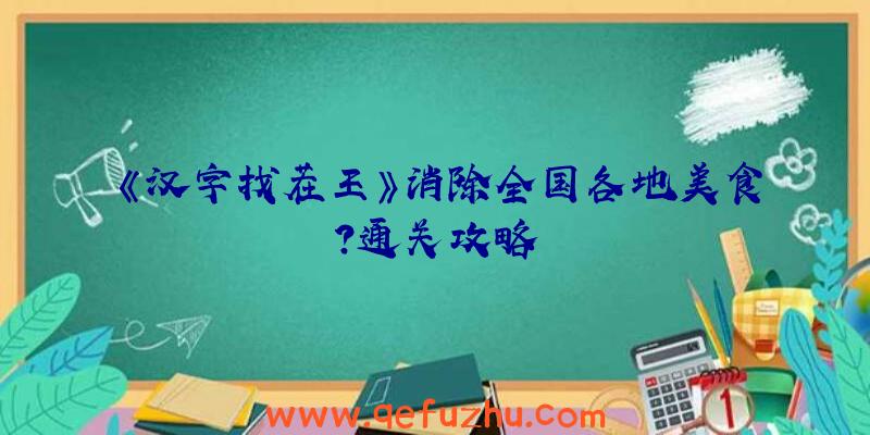 《汉字找茬王》消除全国各地美食？通关攻略