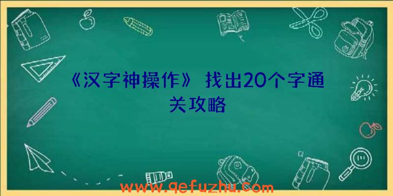 《汉字神操作》涆找出20个字通关攻略