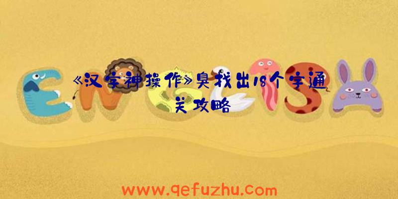 《汉字神操作》臭找出18个字通关攻略