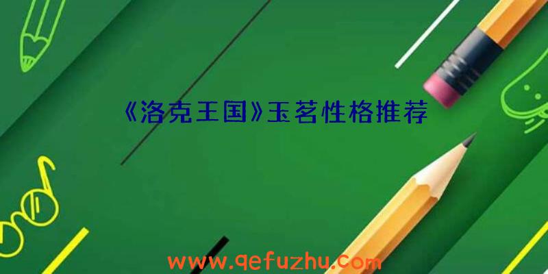 《洛克王国》玉茗性格推荐