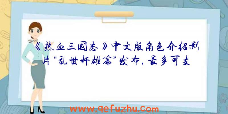 《热血三国志》中文版角色介绍影片“乱世奸雄篇”发布，最多可支持4人联机！