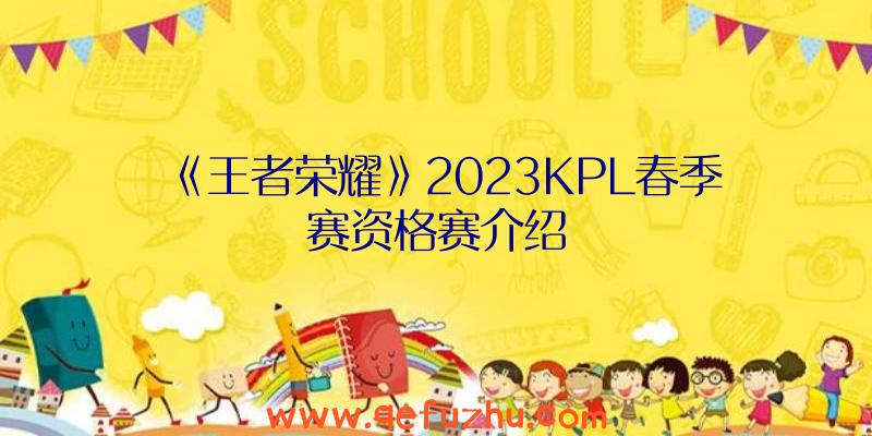 《王者荣耀》2023KPL春季赛资格赛介绍