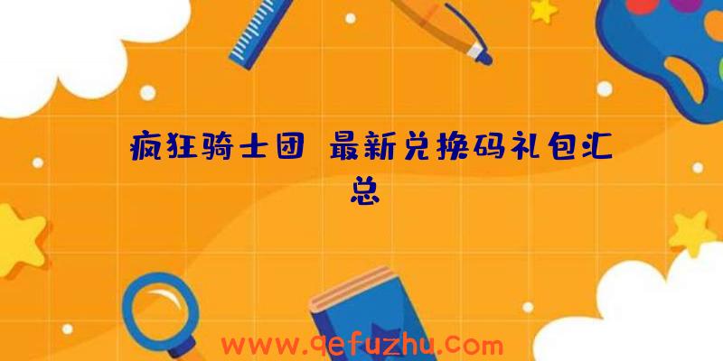 《疯狂骑士团》最新兑换码礼包汇总