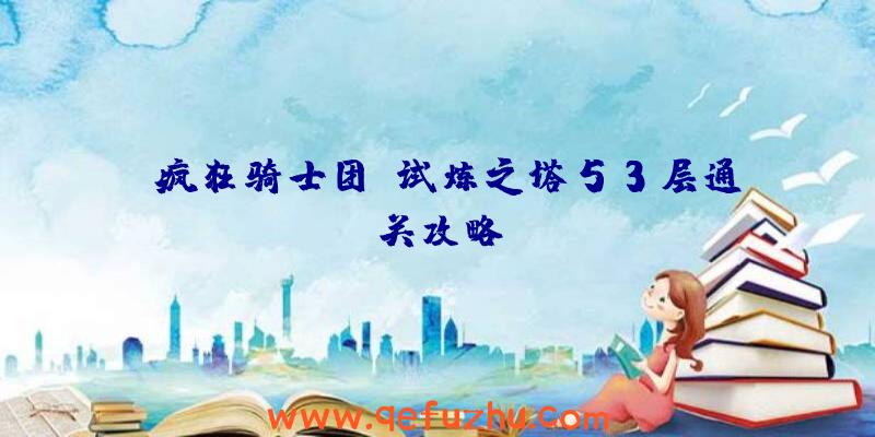 《疯狂骑士团》试炼之塔53层通关攻略