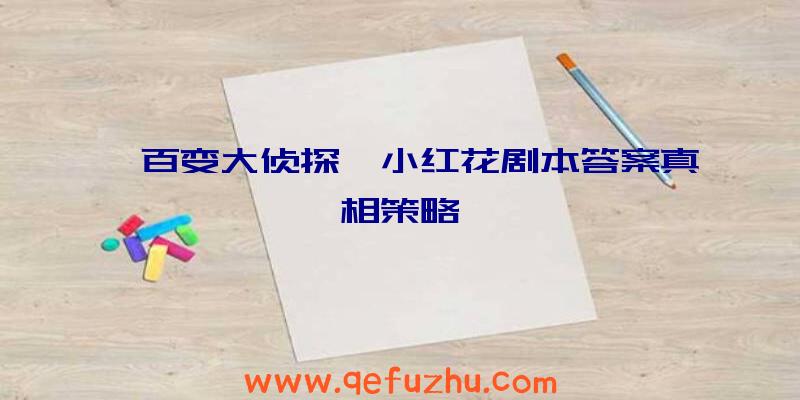 《百变大侦探》小红花剧本答案真相策略