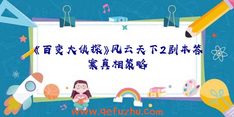 《百变大侦探》风云天下2剧本答案真相策略