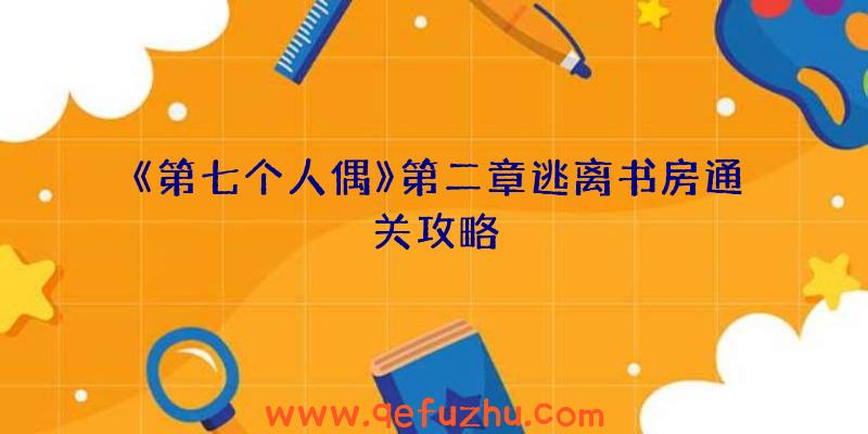 《第七个人偶》第二章逃离书房通关攻略