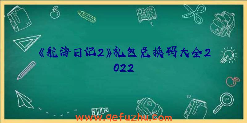 《航海日记2》礼包兑换码大全2022