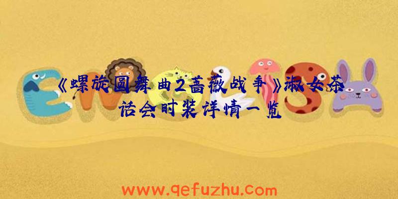 《螺旋圆舞曲2蔷薇战争》淑女茶话会时装详情一览