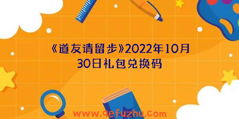 《道友请留步》2022年10月30日礼包兑换码