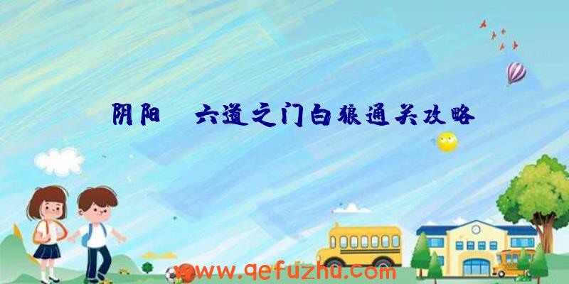 《阴阳师》六道之门白狼通关攻略