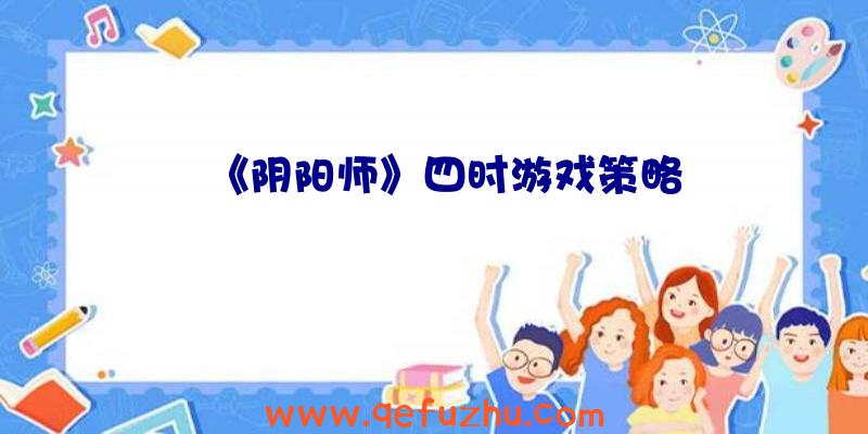 《阴阳师》四时游戏策略
