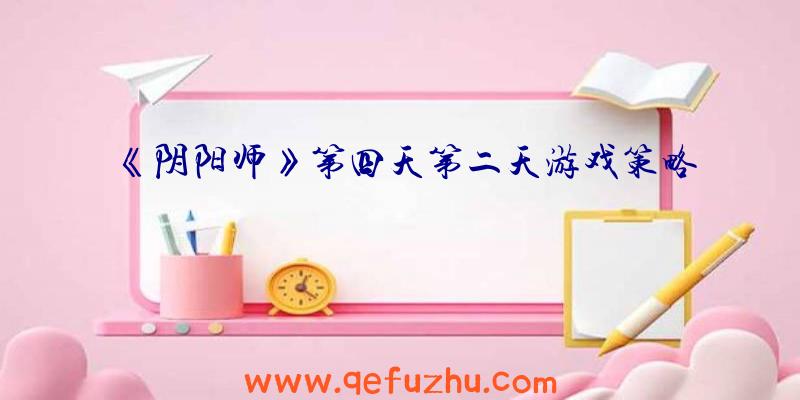 《阴阳师》第四天第二天游戏策略