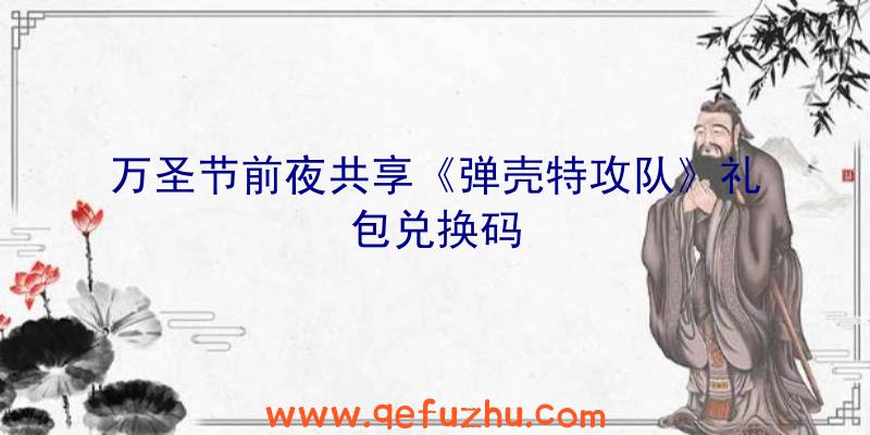 万圣节前夜共享《弹壳特攻队》礼包兑换码