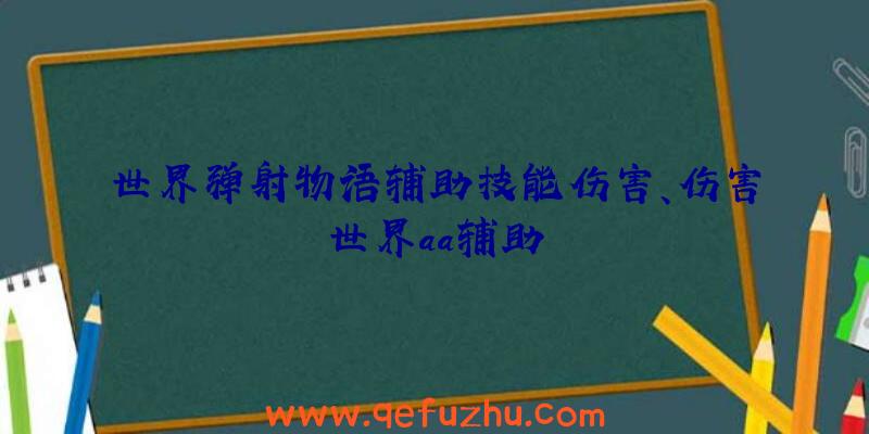 世界弹射物语辅助技能伤害、伤害世界aa辅助