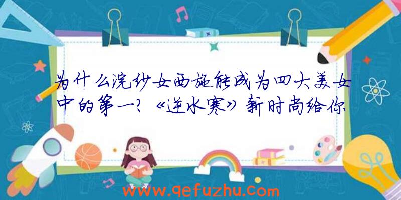 为什么浣纱女西施能成为四大美女中的第一？《逆水寒》新时尚给你