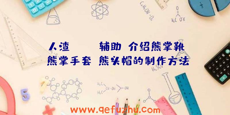 人渣(SCUM辅助)介绍熊掌靴、熊掌手套、熊头帽的制作方法