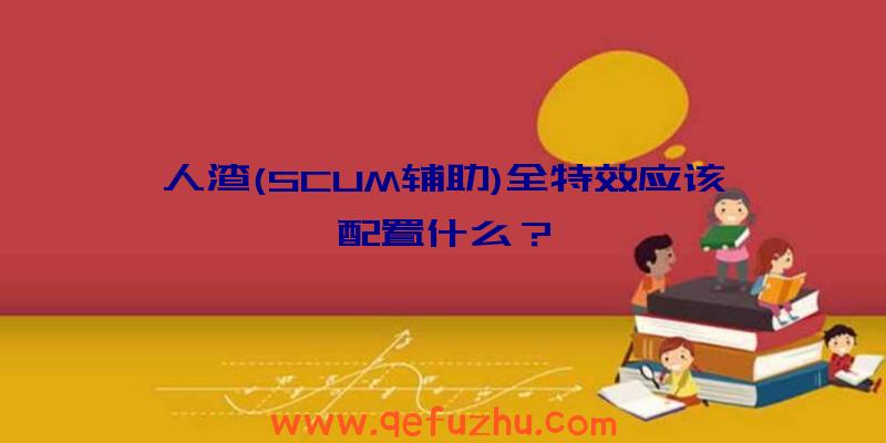 人渣(SCUM辅助)全特效应该配置什么？