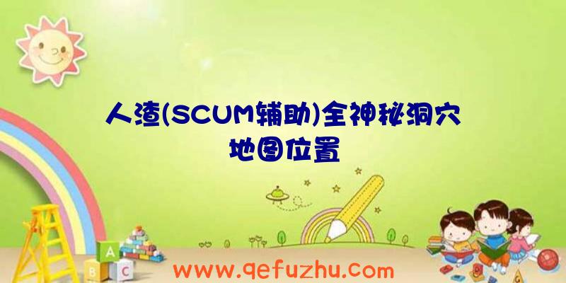 人渣(SCUM辅助)全神秘洞穴地图位置