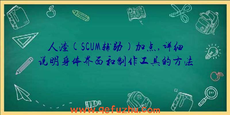 人渣(SCUM辅助)加点,详细说明身体界面和制作工具的方法