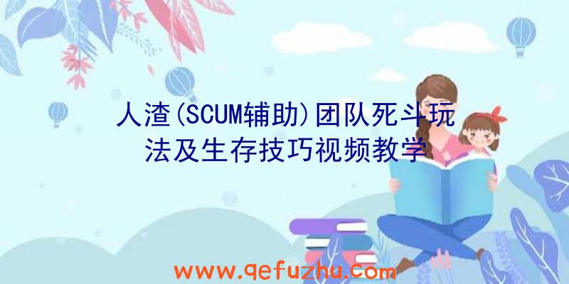 人渣(SCUM辅助)团队死斗玩法及生存技巧视频教学