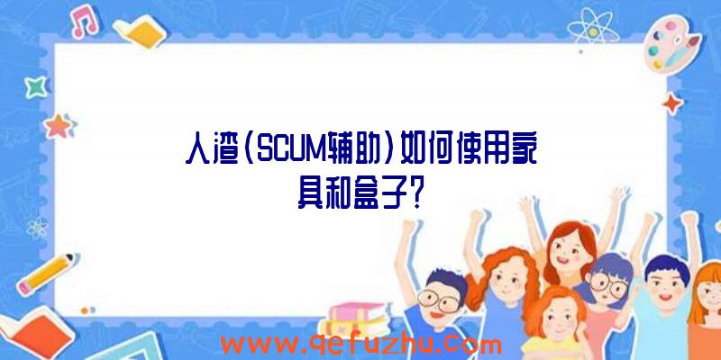 人渣(SCUM辅助)如何使用家具和盒子？