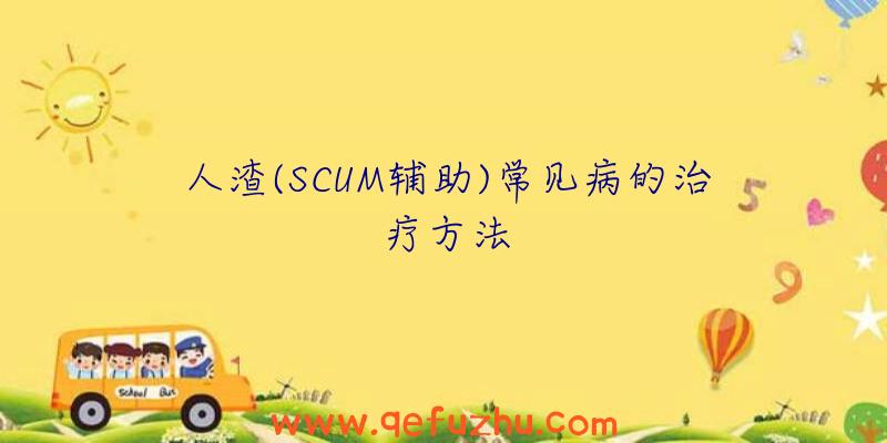 人渣(SCUM辅助)常见病的治疗方法