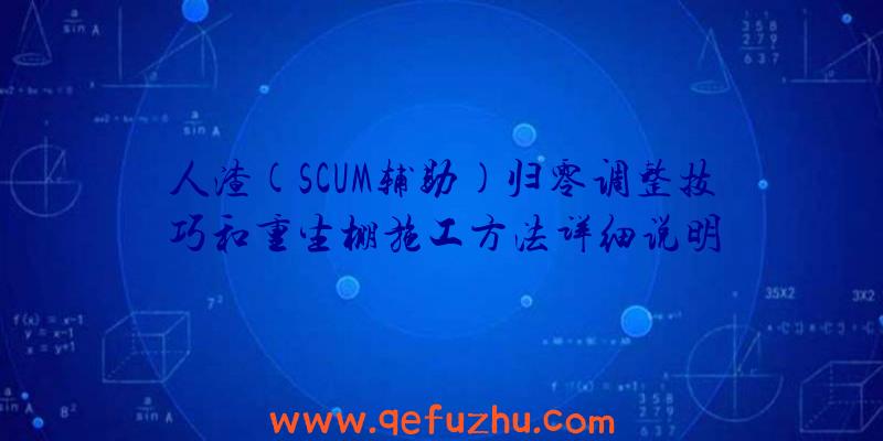 人渣(SCUM辅助)归零调整技巧和重生棚施工方法详细说明