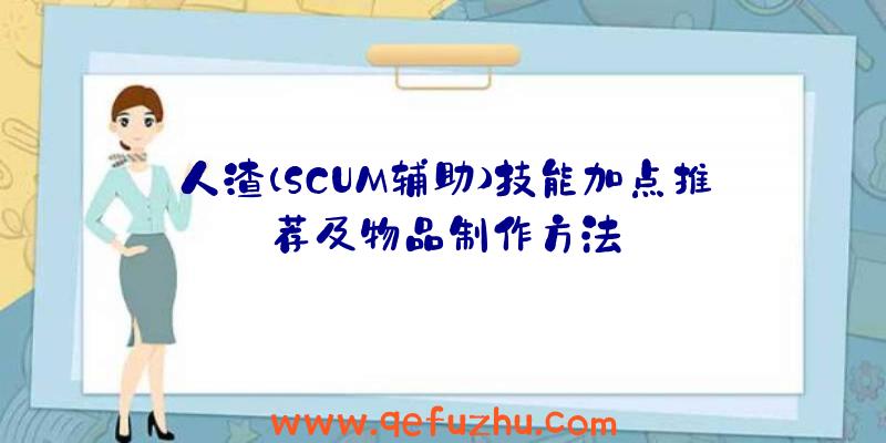 人渣(SCUM辅助)技能加点推荐及物品制作方法