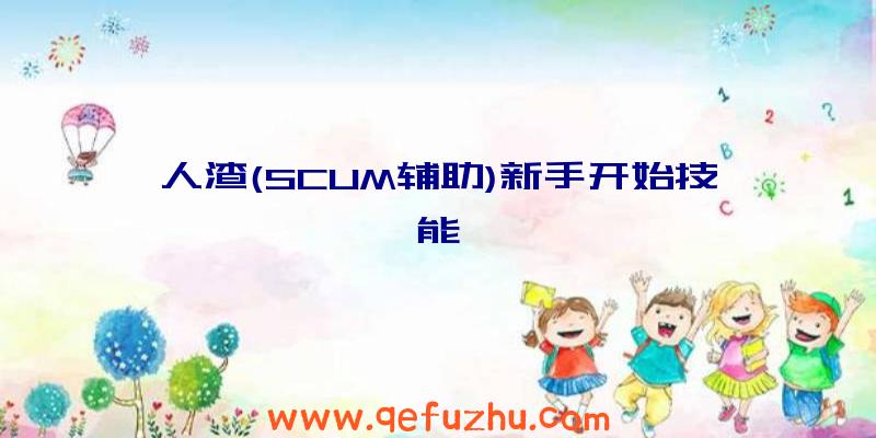 人渣(SCUM辅助)新手开始技能