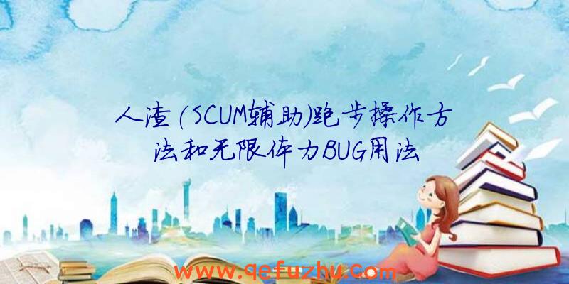人渣(SCUM辅助)跑步操作方法和无限体力BUG用法