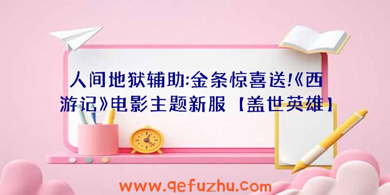 人间地狱辅助:金条惊喜送!《西游记》电影主题新服【盖世英雄】