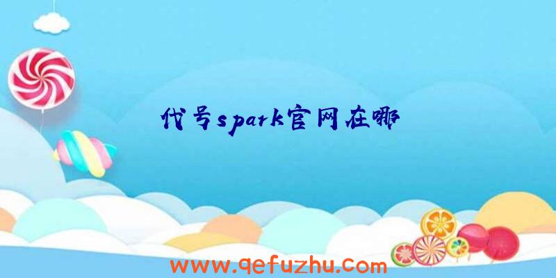 代号spark官网在哪