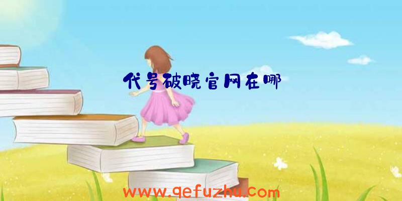 代号破晓官网在哪
