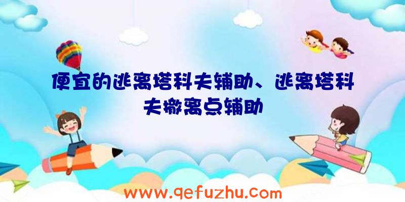 便宜的逃离塔科夫辅助、逃离塔科夫撤离点辅助
