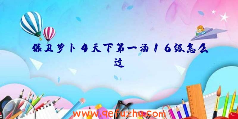 保卫萝卜4天下第一汤16级怎么过？