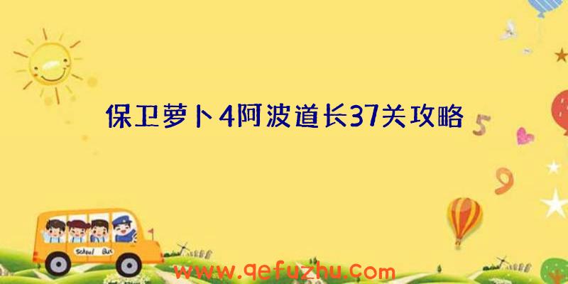 保卫萝卜4阿波道长37关攻略