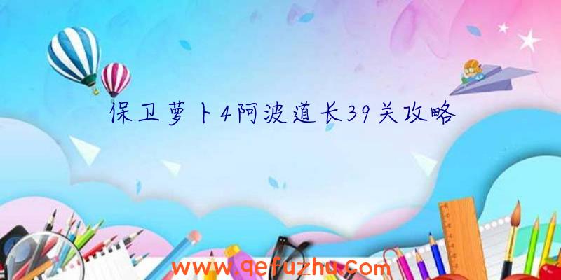 保卫萝卜4阿波道长39关攻略