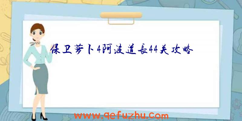 保卫萝卜4阿波道长44关攻略
